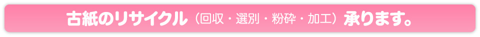 古紙のリサイクル（回収・選別・粉砕・加工）承ります